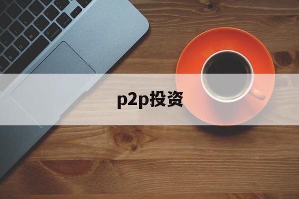 p2p投资(p2p投资理财平台)